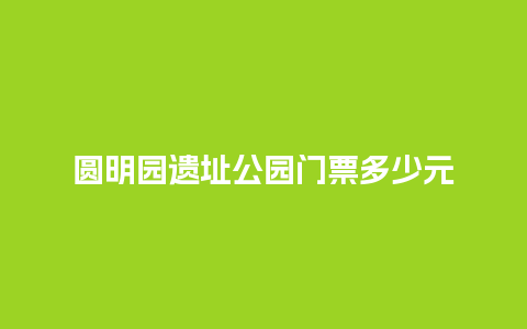 圆明园遗址公园门票多少元