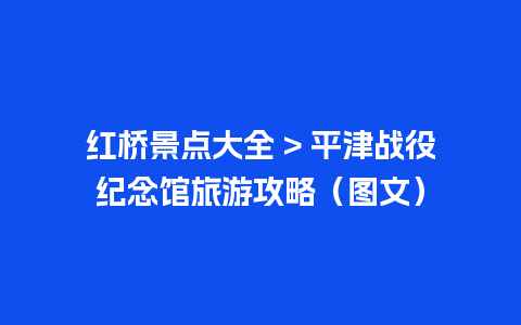 红桥景点大全 > 平津战役纪念馆旅游攻略（图文）