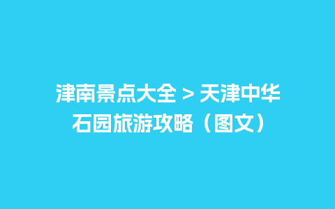 津南景点大全 > 天津中华石园旅游攻略（图文）