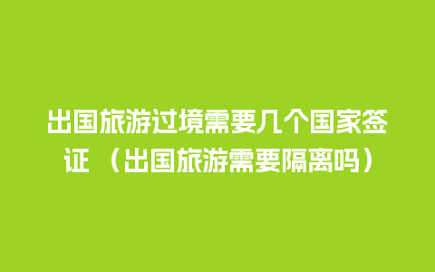 出国旅游过境需要几个国家签证 （出国旅游需要隔离吗）