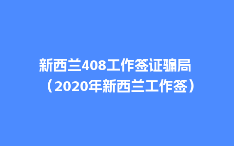 新西兰408工作签证骗局 （2020年新西兰工作签）