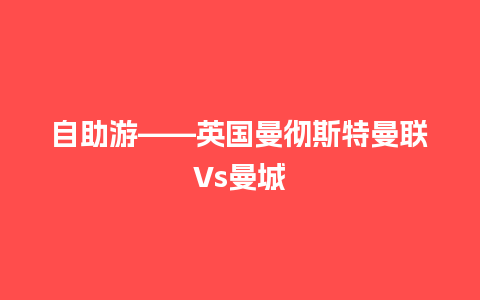 自助游——英国曼彻斯特曼联Vs曼城