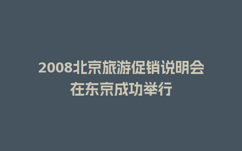 2008北京旅游促销说明会在东京成功举行