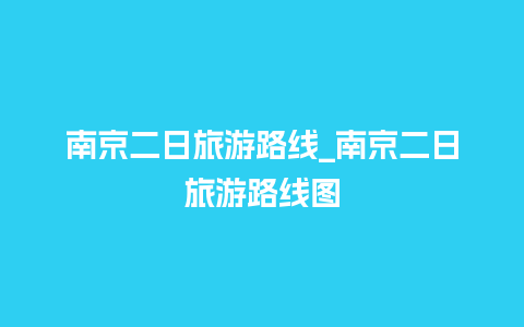 南京二日旅游路线_南京二日旅游路线图