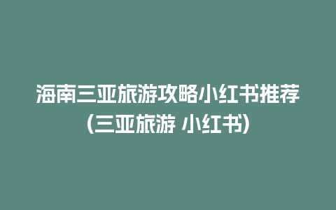 海南三亚旅游攻略小红书推荐(三亚旅游 小红书)