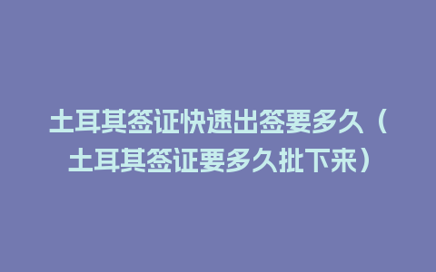 土耳其签证快速出签要多久（土耳其签证要多久批下来）