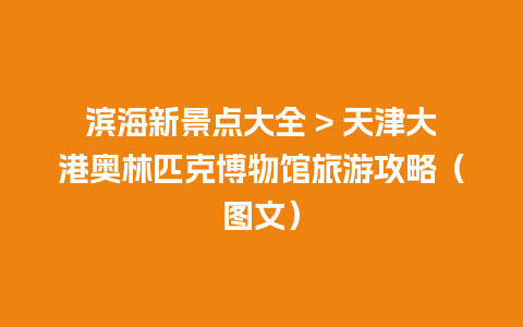 滨海新景点大全 > 天津大港奥林匹克博物馆旅游攻略（图文）