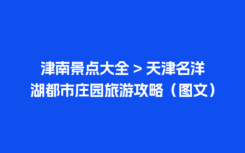 津南景点大全 > 天津名洋湖都市庄园旅游攻略（图文）