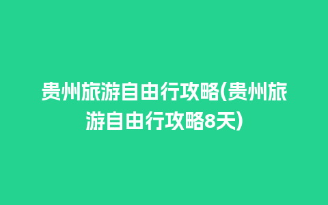 贵州旅游自由行攻略(贵州旅游自由行攻略8天)