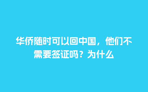 华侨随时可以回中国，他们不需要签证吗？为什么