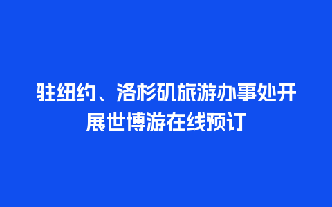 驻纽约、洛杉矶旅游办事处开展世博游在线预订