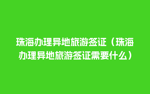 珠海办理异地旅游签证（珠海办理异地旅游签证需要什么）