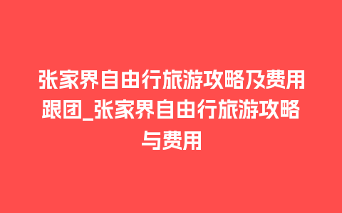 张家界自由行旅游攻略及费用跟团_张家界自由行旅游攻略与费用