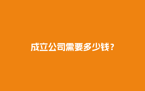 成立公司需要多少钱？