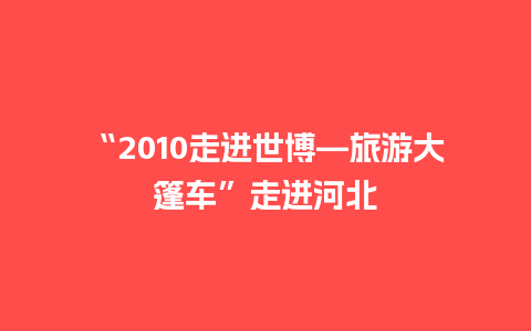 “2010走进世博—旅游大篷车”走进河北