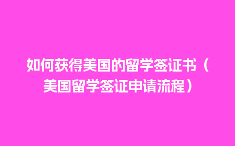 如何获得美国的留学签证书（美国留学签证申请流程）