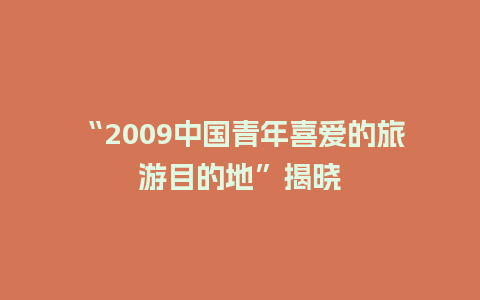 “2009中国青年喜爱的旅游目的地”揭晓