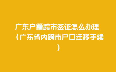 广东户籍跨市签证怎么办理 （广东省内跨市户口迁移手续）