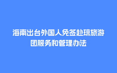 海南出台外国人免签赴琼旅游团服务和管理办法