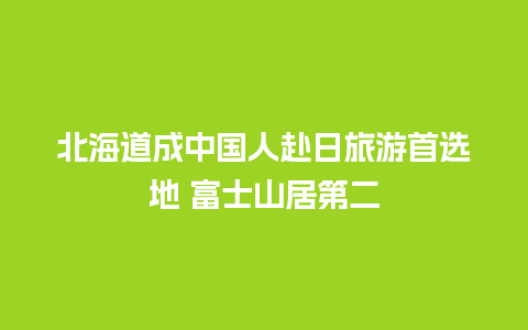 北海道成中国人赴日旅游首选地 富士山居第二