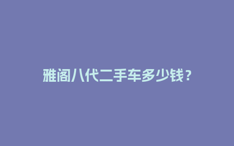 雅阁八代二手车多少钱？