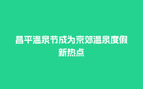 昌平温泉节成为京郊温泉度假新热点