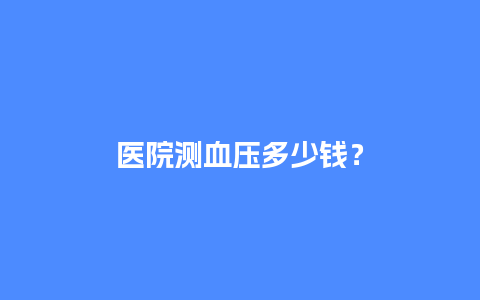 医院测血压多少钱？