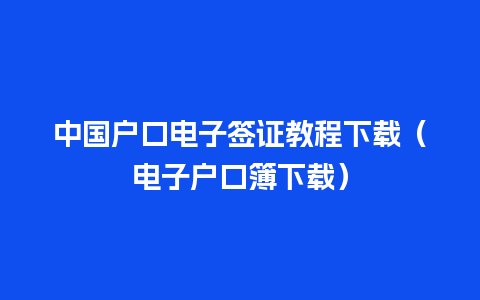 中国户口电子签证教程下载（电子户口簿下载）