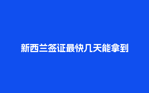 新西兰签证最快几天能拿到