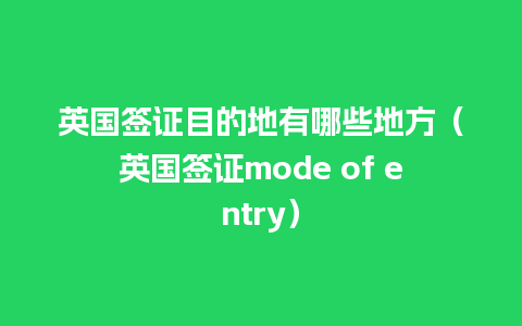 英国签证目的地有哪些地方（英国签证mode of entry）