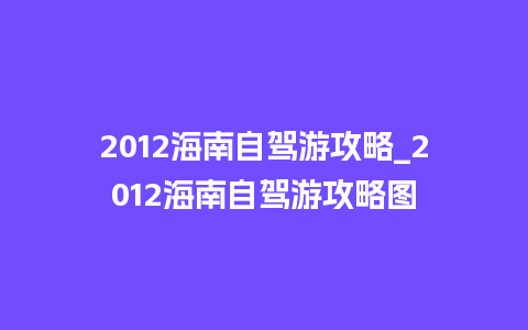 2012海南自驾游攻略_2012海南自驾游攻略图