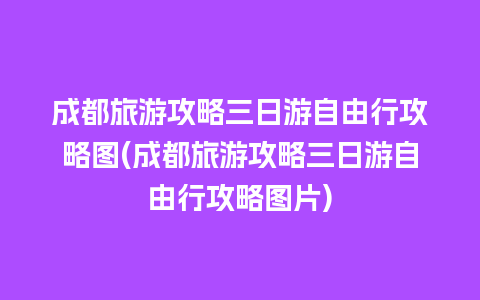 成都旅游攻略三日游自由行攻略图(成都旅游攻略三日游自由行攻略图片)