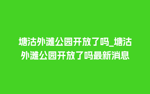 塘沽外滩公园开放了吗_塘沽外滩公园开放了吗最新消息