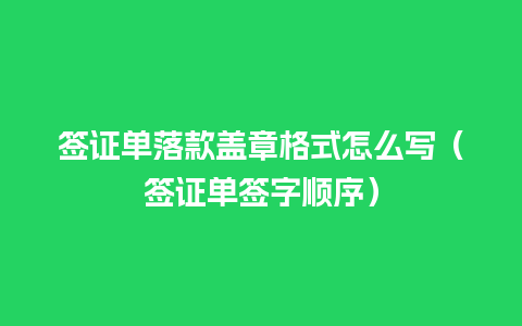 签证单落款盖章格式怎么写（签证单签字顺序）