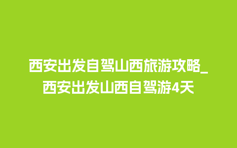 西安出发自驾山西旅游攻略_西安出发山西自驾游4天