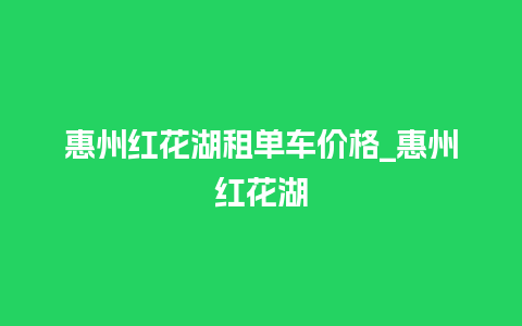 惠州红花湖租单车价格_惠州红花湖