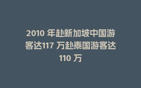 2010 年赴新加坡中国游客达117 万赴泰国游客达110 万