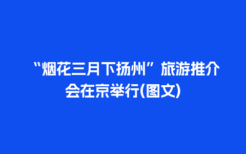 “烟花三月下扬州”旅游推介会在京举行(图文)