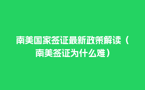 南美国家签证最新政策解读（南美签证为什么难）