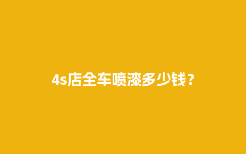 4s店全车喷漆多少钱？