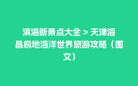 滨海新景点大全 > 天津海昌极地海洋世界旅游攻略（图文）