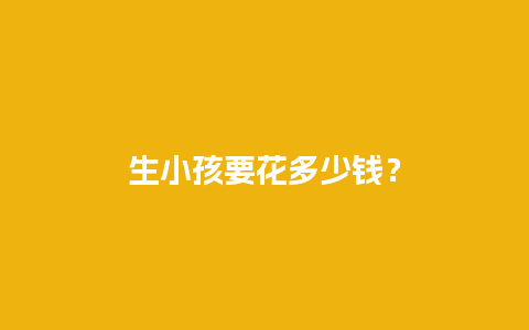 生小孩要花多少钱？