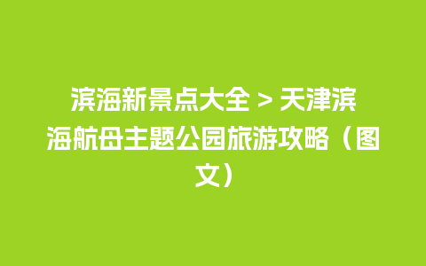 滨海新景点大全 > 天津滨海航母主题公园旅游攻略（图文）