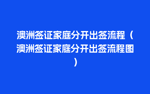 澳洲签证家庭分开出签流程（澳洲签证家庭分开出签流程图）