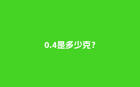 0.4是多少克？