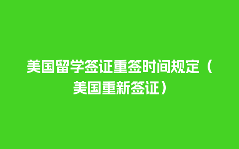 美国留学签证重签时间规定（美国重新签证）