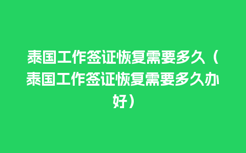 泰国工作签证恢复需要多久（泰国工作签证恢复需要多久办好）