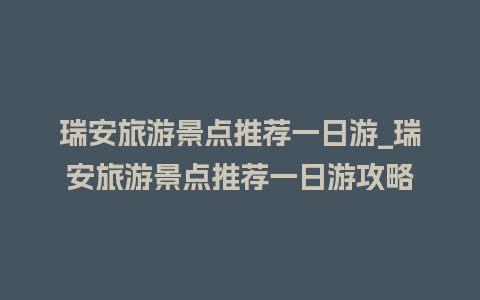 瑞安旅游景点推荐一日游_瑞安旅游景点推荐一日游攻略