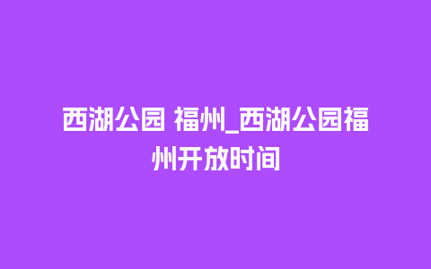 西湖公园 福州_西湖公园福州开放时间