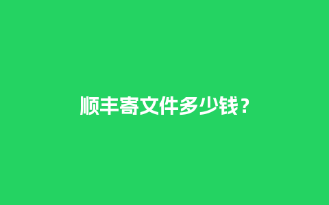 顺丰寄文件多少钱？